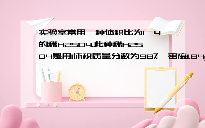 实验室常用一种体积比为1∶4的稀H2SO4.此种稀H2SO4是用1体积质量分数为98%、密度1.84g/cm3的浓H2S