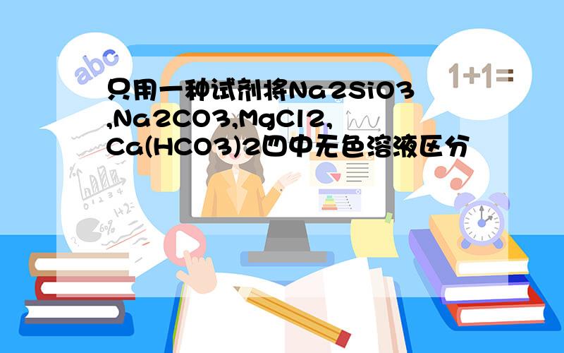 只用一种试剂将Na2SiO3,Na2CO3,MgCl2,Ca(HCO3)2四中无色溶液区分