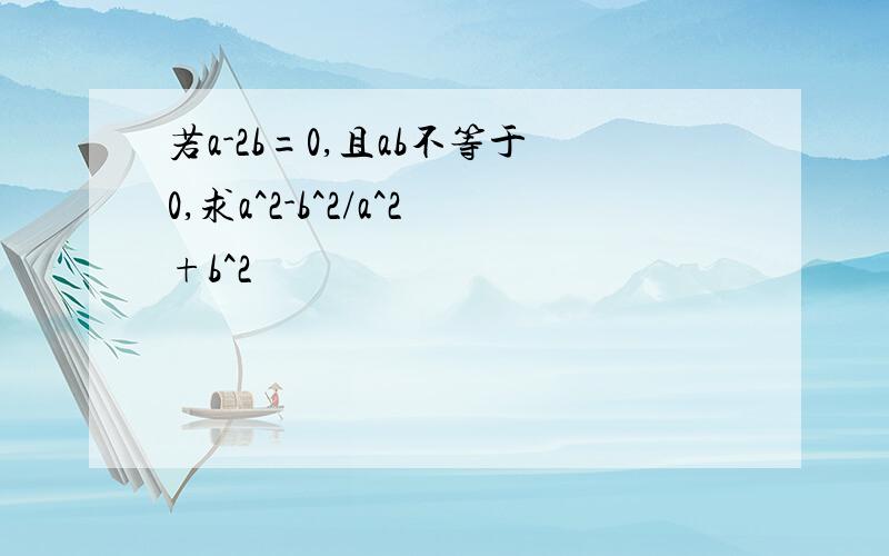 若a-2b=0,且ab不等于0,求a^2-b^2/a^2+b^2