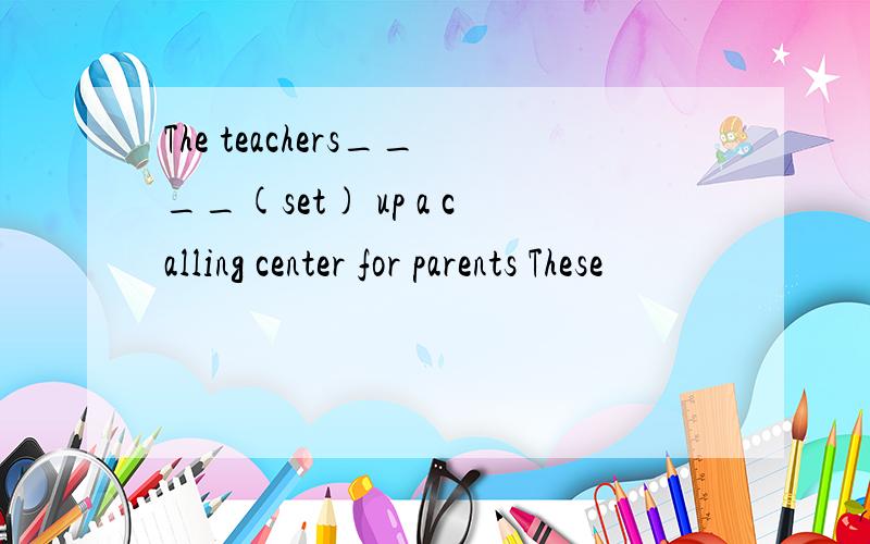 The teachers____(set) up a calling center for parents These