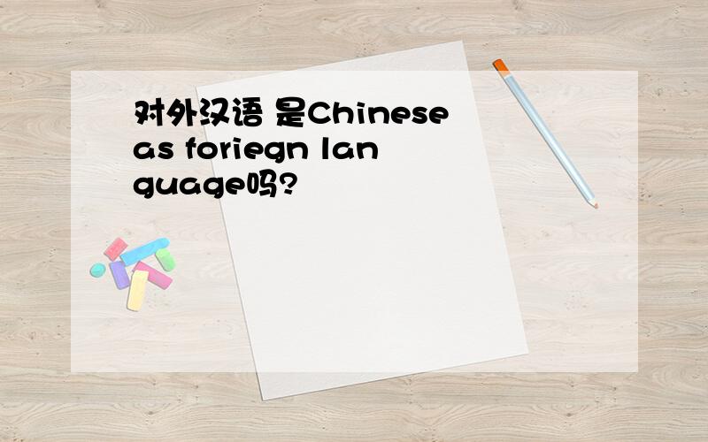 对外汉语 是Chinese as foriegn language吗?