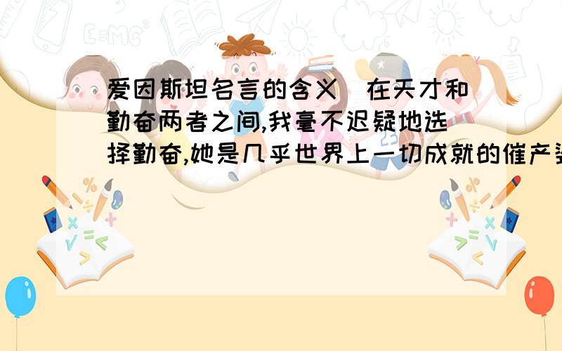 爱因斯坦名言的含义（在天才和勤奋两者之间,我毫不迟疑地选择勤奋,她是几乎世界上一切成就的催产婆.）