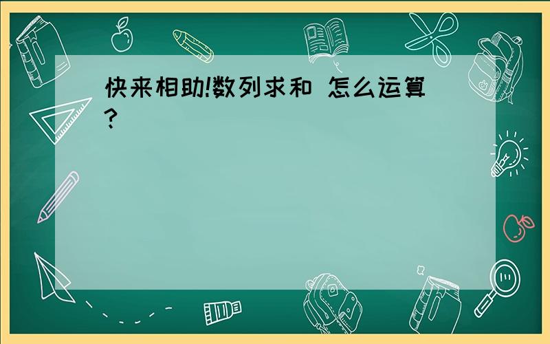 快来相助!数列求和 怎么运算?