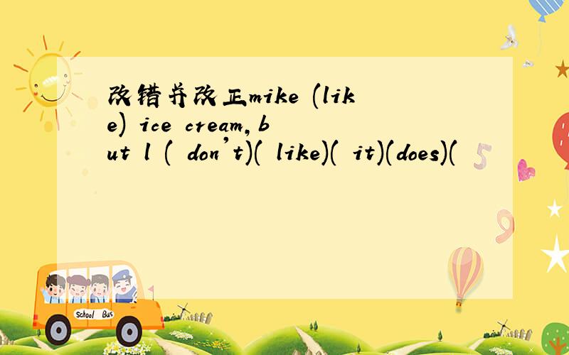 改错并改正mike (like) ice cream,but l ( don't)( like)( it)(does)(