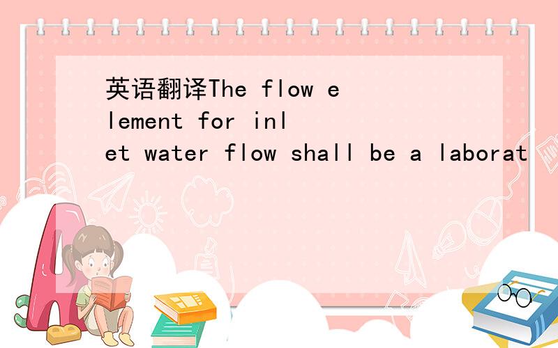 英语翻译The flow element for inlet water flow shall be a laborat