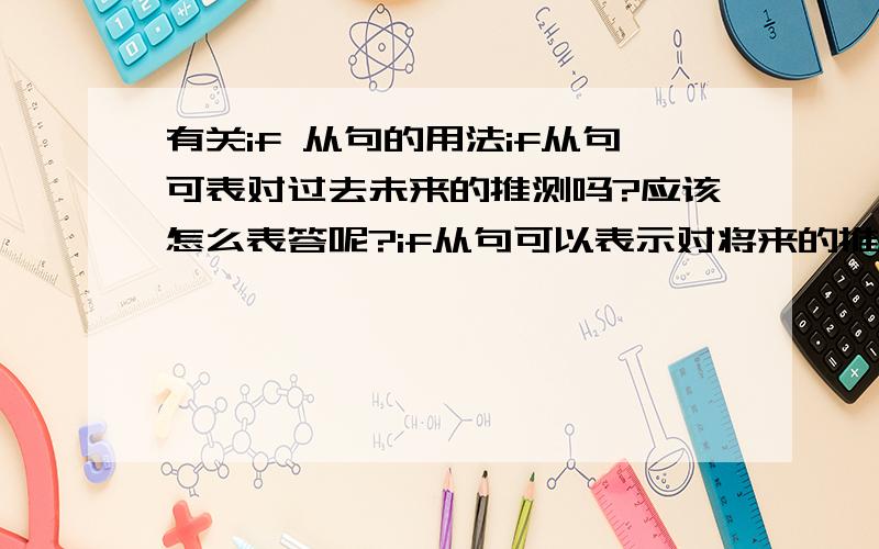 有关if 从句的用法if从句可表对过去未来的推测吗?应该怎么表答呢?if从句可以表示对将来的推测，由于是将来还没有发生的