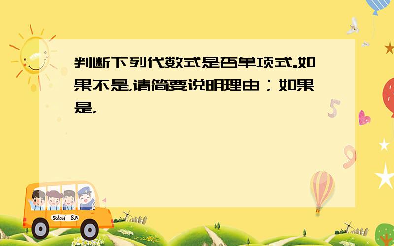 判断下列代数式是否单项式。如果不是，请简要说明理由；如果是，