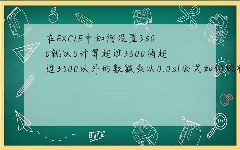 在EXCLE中如何设置3500就以0计算超过3500将超过3500以外的数额乘以0.05!公式如何做啊!