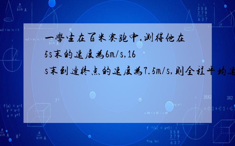 一学生在百米赛跑中,测得他在5s末的速度为6m/s,16s末到达终点的速度为7.5m/s,则全程平均速度为