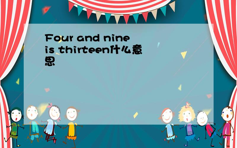 Four and nine is thirteen什么意思