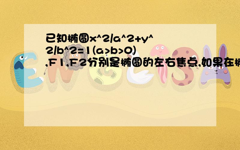 已知椭圆x^2/a^2+y^2/b^2=1(a>b>0),F1,F2分别是椭圆的左右焦点,如果在椭圆上存在一点M（x,y