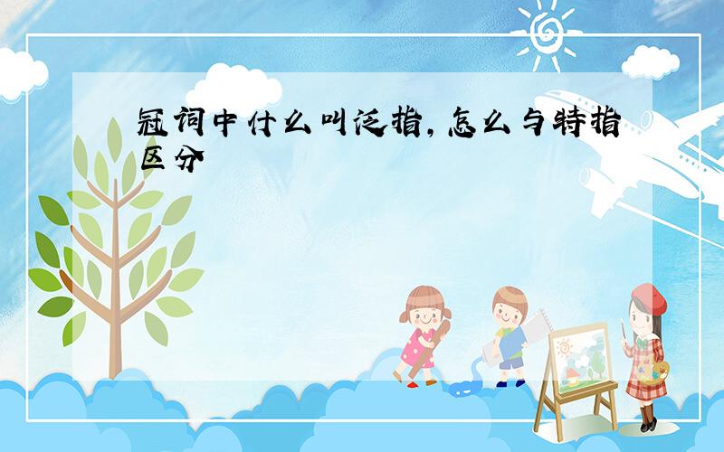 冠词中什么叫泛指,怎么与特指区分