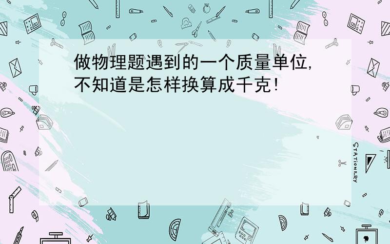 做物理题遇到的一个质量单位,不知道是怎样换算成千克!