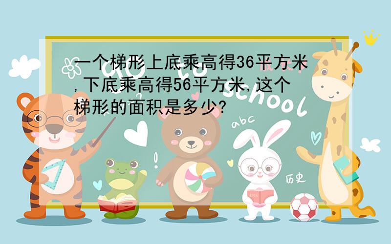 一个梯形上底乘高得36平方米,下底乘高得56平方米,这个梯形的面积是多少?