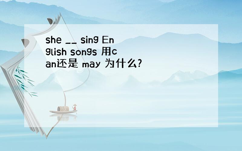 she __ sing English songs 用can还是 may 为什么?