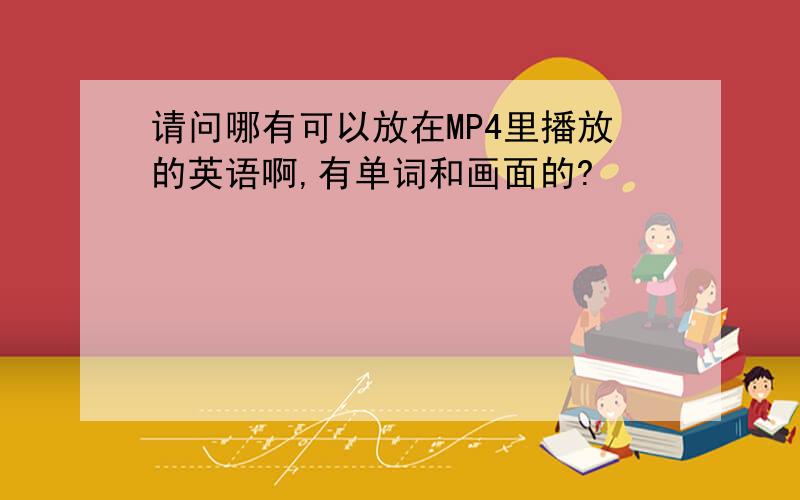 请问哪有可以放在MP4里播放的英语啊,有单词和画面的?