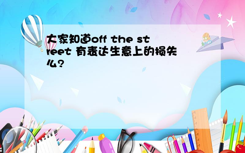 大家知道off the street 有表达生意上的损失么?