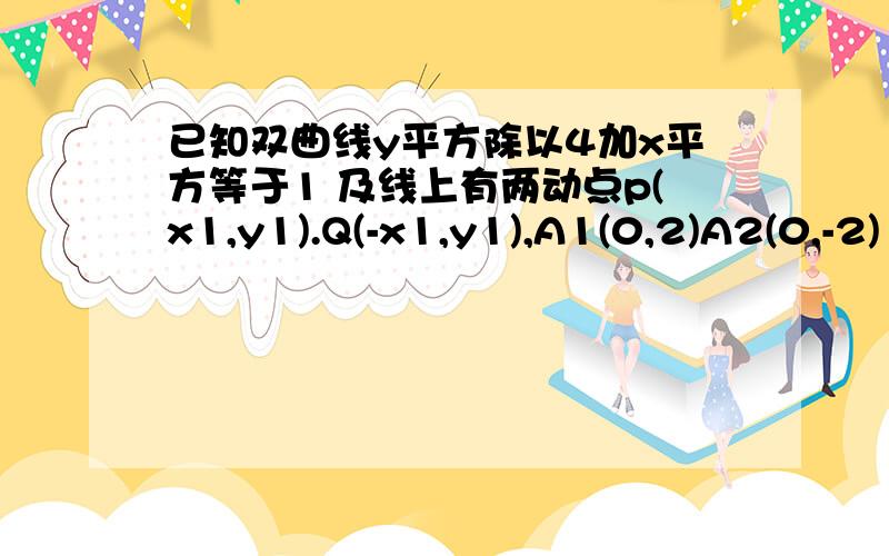 已知双曲线y平方除以4加x平方等于1 及线上有两动点p(x1,y1).Q(-x1,y1),A1(0,2)A2(0,-2)