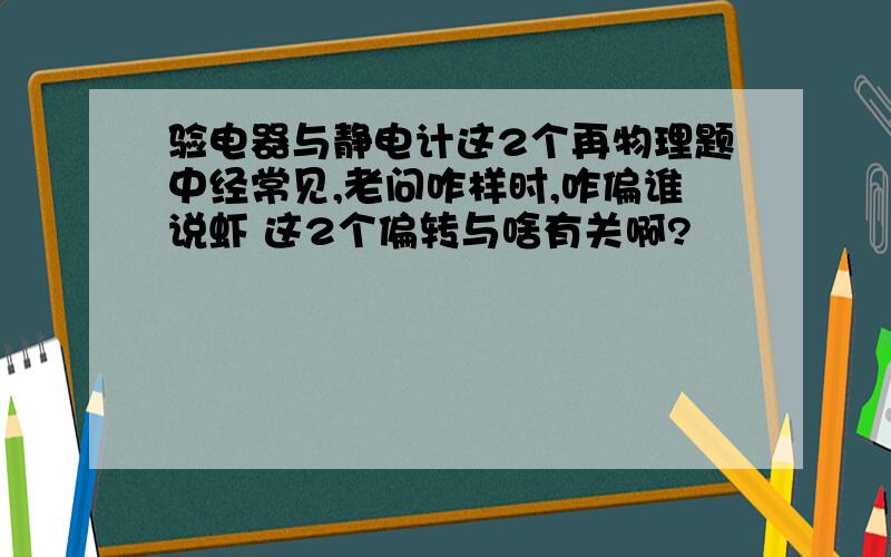 验电器与静电计这2个再物理题中经常见,老问咋样时,咋偏谁说虾 这2个偏转与啥有关啊?