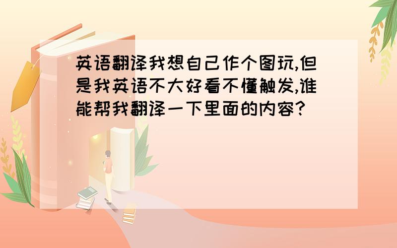 英语翻译我想自己作个图玩,但是我英语不大好看不懂触发,谁能帮我翻译一下里面的内容?