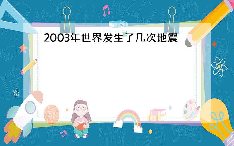 2003年世界发生了几次地震