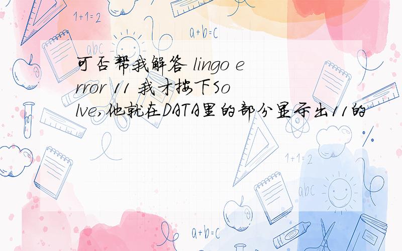 可否帮我解答 lingo error 11 我才按下Solve,他就在DATA里的部分显示出11的