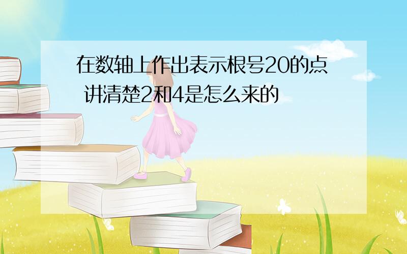 在数轴上作出表示根号20的点 讲清楚2和4是怎么来的