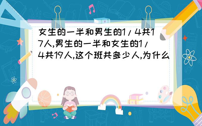 女生的一半和男生的1/4共17人,男生的一半和女生的1/4共19人,这个班共多少人,为什么