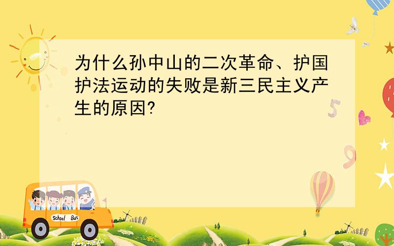 为什么孙中山的二次革命、护国护法运动的失败是新三民主义产生的原因?