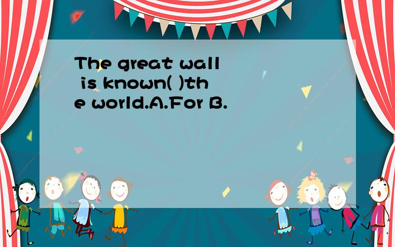 The great wall is known( )the world.A.For B.