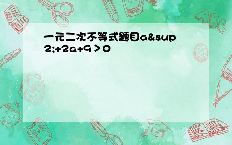 一元二次不等式题目a²+2a+9＞0