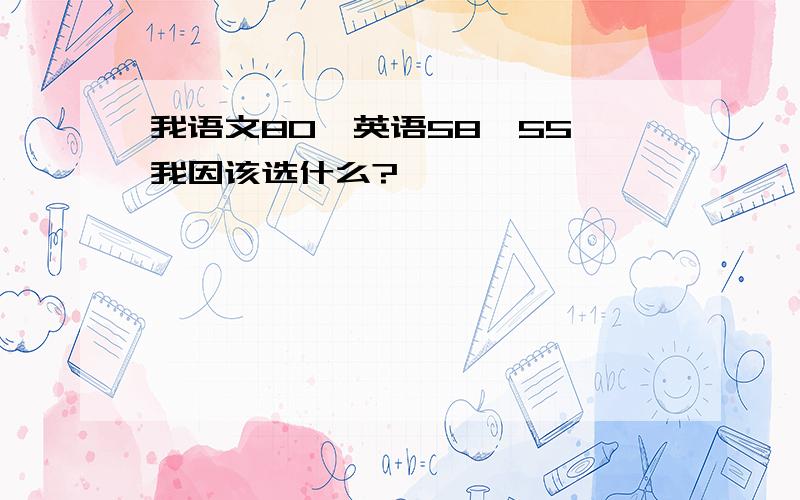 我语文80,英语58,55,我因该选什么?