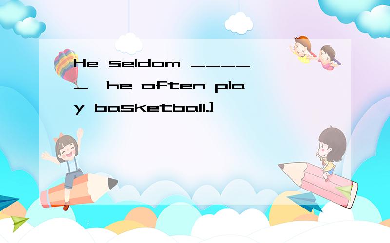 He seldom _____,he often play basketball.]