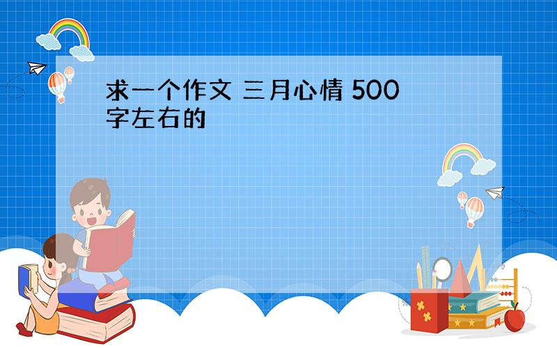 求一个作文 三月心情 500字左右的