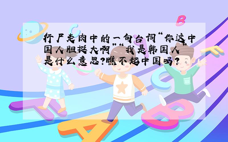 行尸走肉中的一句台词“你这中国人胆挺大啊”“我是韩国人”是什么意思?瞧不起中国吗?