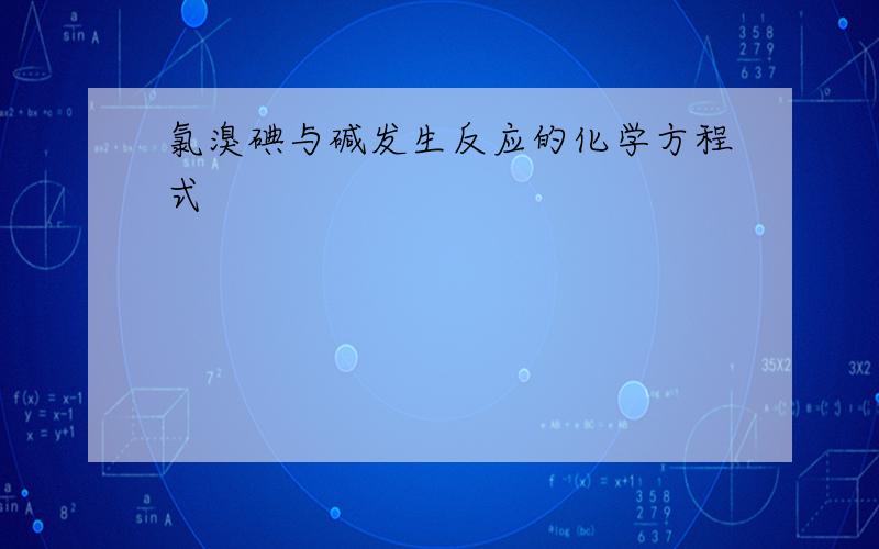 氯溴碘与碱发生反应的化学方程式