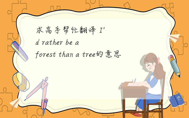 求高手帮忙翻译 I'd rather be a forest than a tree的意思