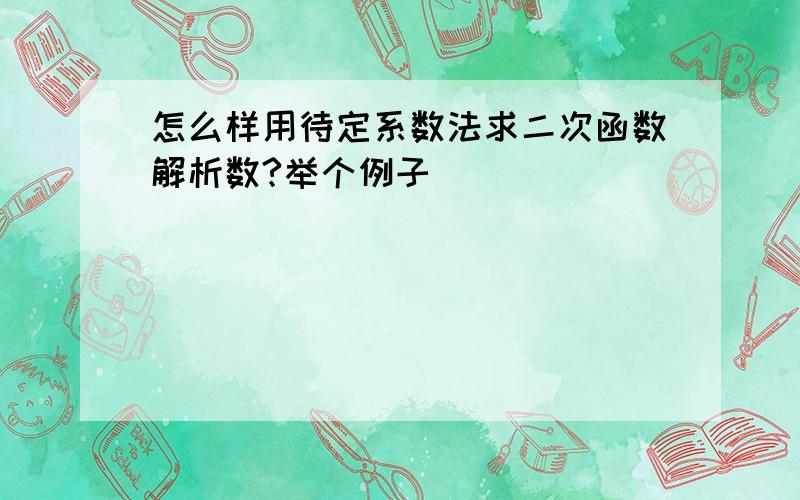 怎么样用待定系数法求二次函数解析数?举个例子