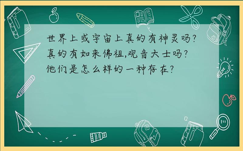 世界上或宇宙上真的有神灵吗?真的有如来佛祖,观音大士吗?他们是怎么样的一种存在?