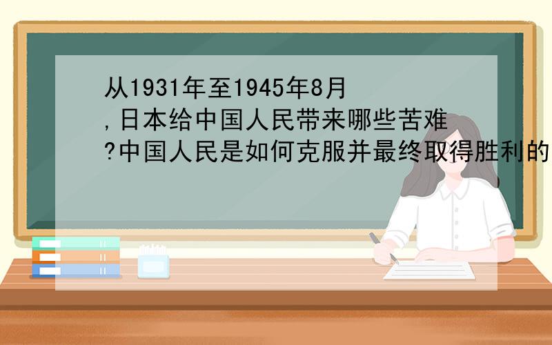 从1931年至1945年8月,日本给中国人民带来哪些苦难?中国人民是如何克服并最终取得胜利的?