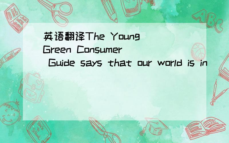 英语翻译The Young Green Consumer Guide says that our world is in