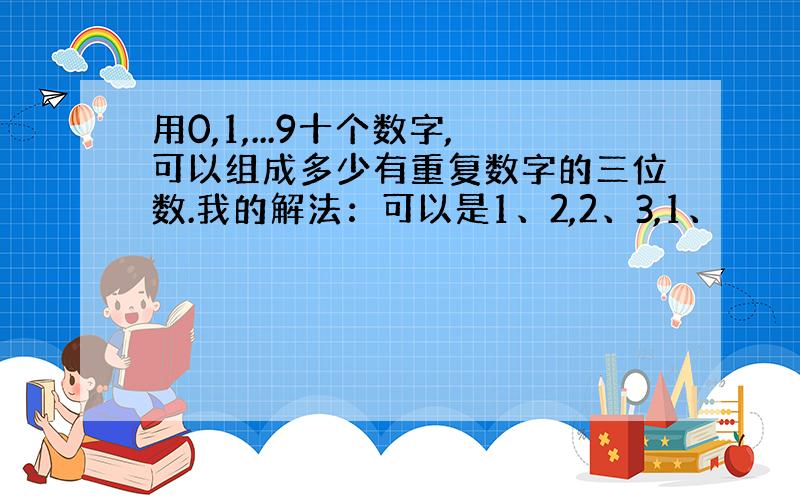 用0,1,...9十个数字,可以组成多少有重复数字的三位数.我的解法：可以是1、2,2、3,1、