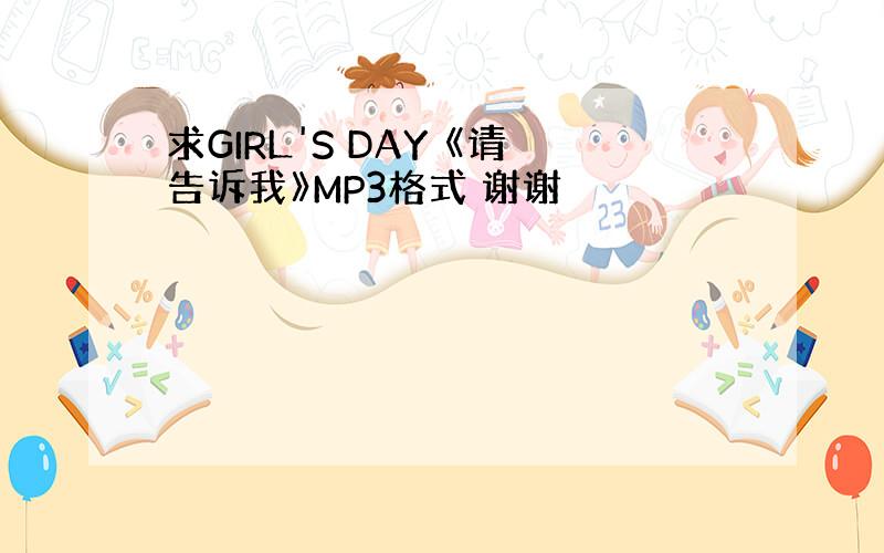 求GIRL'S DAY 《请告诉我》MP3格式 谢谢