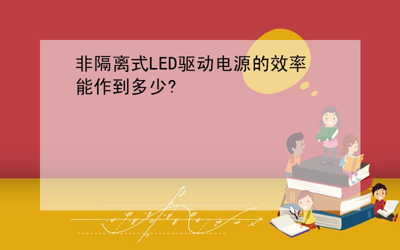 非隔离式LED驱动电源的效率能作到多少?