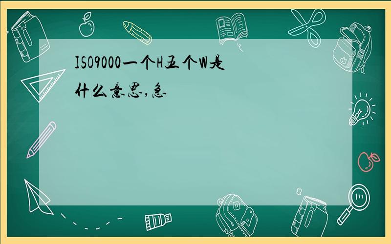 ISO9000一个H五个W是什么意思,急