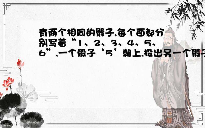 有两个相同的骰子,每个面都分别写着“1、2、3、4、5、6”,一个骰子‘5’朝上,投出另一个骰子,它们朝上的面相同的可能