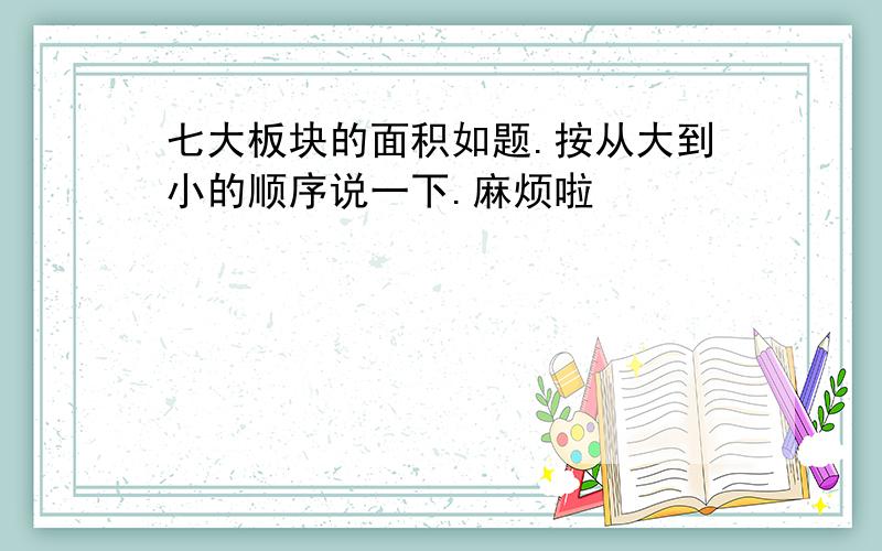 七大板块的面积如题.按从大到小的顺序说一下.麻烦啦