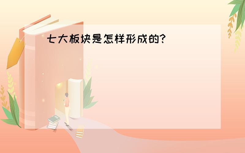 七大板块是怎样形成的?