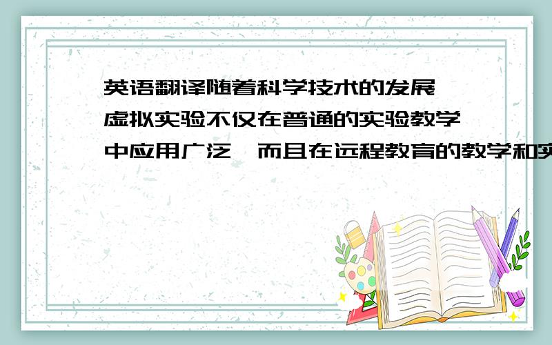 英语翻译随着科学技术的发展,虚拟实验不仅在普通的实验教学中应用广泛,而且在远程教育的教学和实验教学中应用也颇为广泛.虚拟