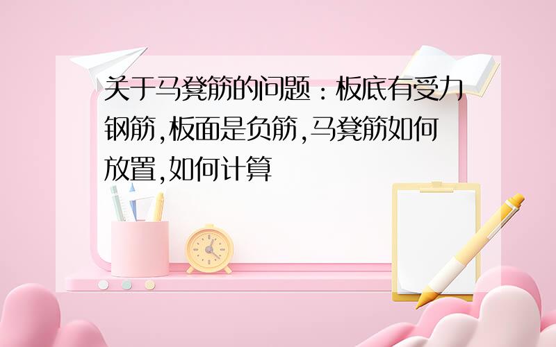 关于马凳筋的问题：板底有受力钢筋,板面是负筋,马凳筋如何放置,如何计算